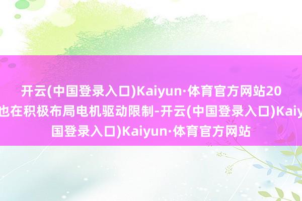 开云(中国登录入口)Kaiyun·体育官方网站200万元；其次公司也在积极布局电机驱动限制-开云(中国登录入口)Kaiyun·体育官方网站