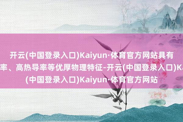 开云(中国登录入口)Kaiyun·体育官方网站具有高禁带宽度、高电导率、高热导率等优厚物理特征-开云(中国登录入口)Kaiyun·体育官方网站