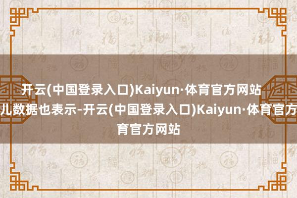 开云(中国登录入口)Kaiyun·体育官方网站    去哪儿数据也表示-开云(中国登录入口)Kaiyun·体育官方网站