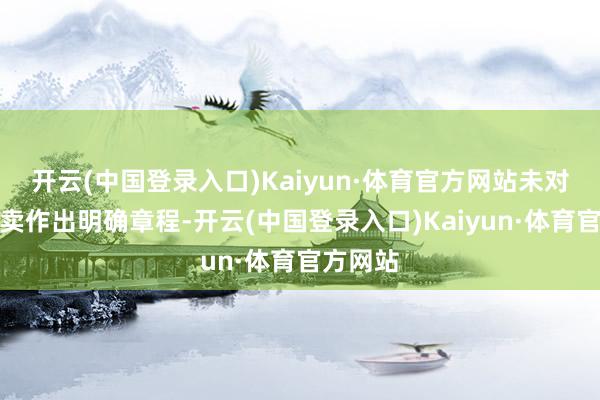 开云(中国登录入口)Kaiyun·体育官方网站未对网罗拍卖作出明确章程-开云(中国登录入口)Kaiyun·体育官方网站