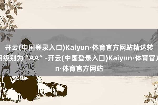 开云(中国登录入口)Kaiyun·体育官方网站精达转债信用级别为“AA”-开云(中国登录入口)Kaiyun·体育官方网站