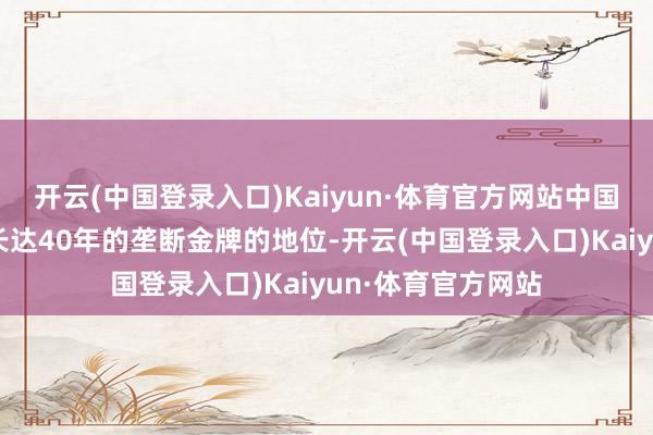 开云(中国登录入口)Kaiyun·体育官方网站中国队打破了美国队长达40年的垄断金牌的地位-开云(中国登录入口)Kaiyun·体育官方网站