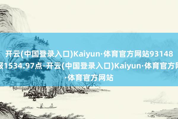 开云(中国登录入口)Kaiyun·体育官方网站931485)报1534.97点-开云(中国登录入口)Kaiyun·体育官方网站