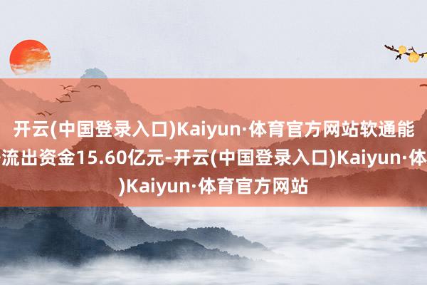 开云(中国登录入口)Kaiyun·体育官方网站软通能源特大单净流出资金15.60亿元-开云(中国登录入口)Kaiyun·体育官方网站