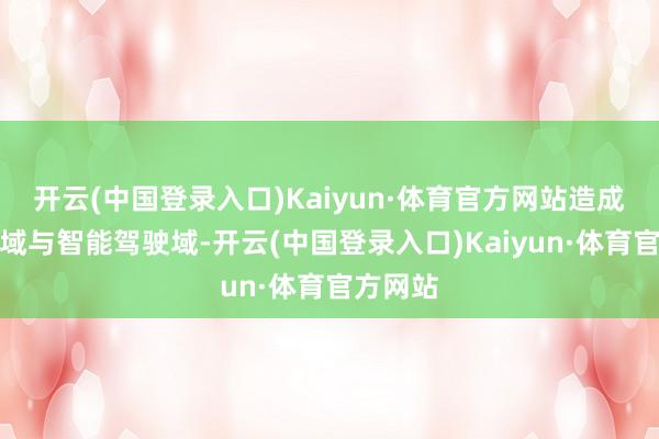 开云(中国登录入口)Kaiyun·体育官方网站造成了座舱域与智能驾驶域-开云(中国登录入口)Kaiyun·体育官方网站