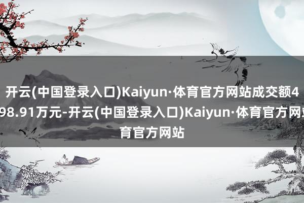 开云(中国登录入口)Kaiyun·体育官方网站成交额4398.91万元-开云(中国登录入口)Kaiyun·体育官方网站