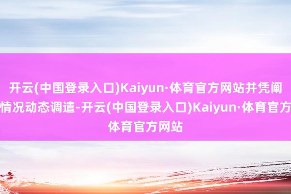 开云(中国登录入口)Kaiyun·体育官方网站并凭阐述质情况动态调遣-开云(中国登录入口)Kaiyun·体育官方网站