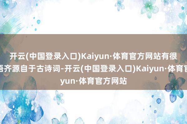 开云(中国登录入口)Kaiyun·体育官方网站有很多流行语齐源自于古诗词-开云(中国登录入口)Kaiyun·体育官方网站