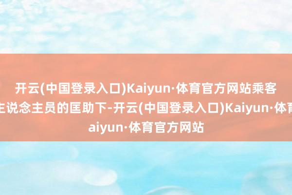 开云(中国登录入口)Kaiyun·体育官方网站乘客们在责任主说念主员的匡助下-开云(中国登录入口)Kaiyun·体育官方网站