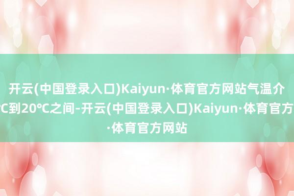 开云(中国登录入口)Kaiyun·体育官方网站气温介于7℃到20℃之间-开云(中国登录入口)Kaiyun·体育官方网站